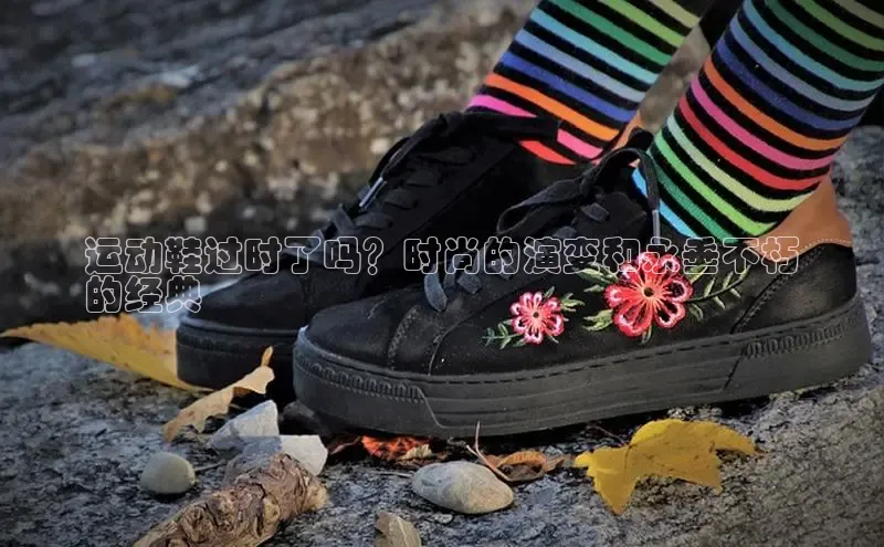 米兰网页版在线登录百度游戏开放平台运动鞋过时了吗？时尚的演变和永垂不朽
的经典