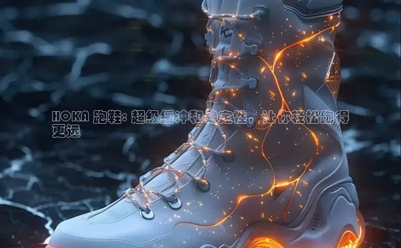 米兰体育下载地址百度搜索资源平台HOKA 跑鞋: 超级缓冲和稳定性，让你轻松跑得
更远
