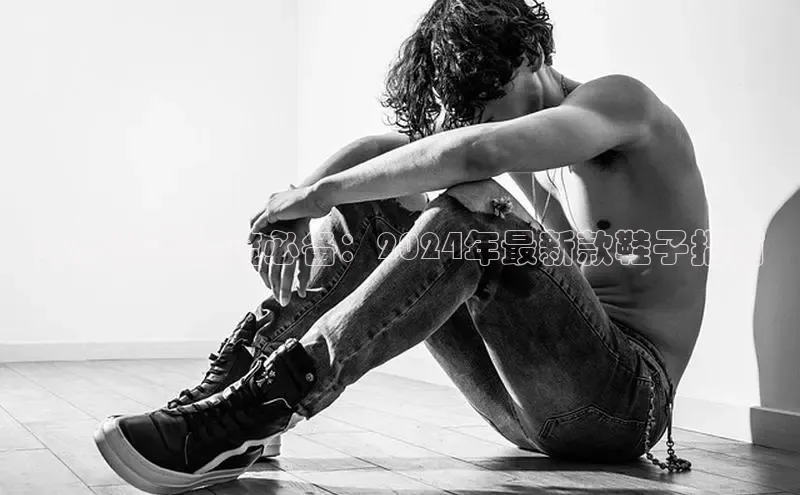 米兰体育彩票是正规的吗视觉中国男士秋冬潮流必备：2024年最新款鞋子指南