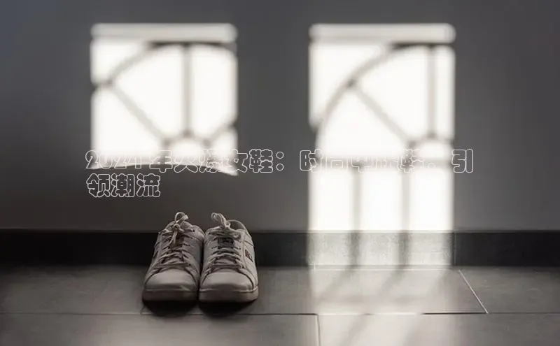 米兰体育下载地址百度搜索资源平台2024 年火爆女鞋：时尚中跟鞋，引
领潮流