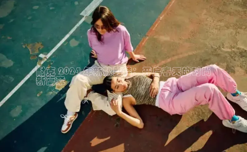 米兰网页版在线登录百度游戏开放平台耐克 2024 年新款男鞋：开启春天的时尚
新篇章