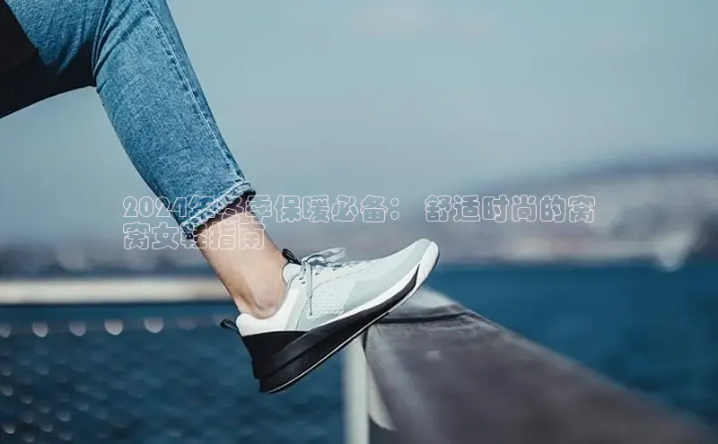 米兰手机版app下载安装宇信科技2024年冬季保暖必备： 舒适时尚的窝
窝女鞋指南