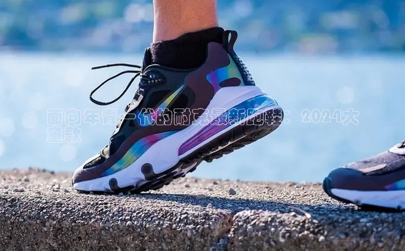 米兰app官网下载安装知乎面向年青一代的耐克最新跑鞋：2024大
童款