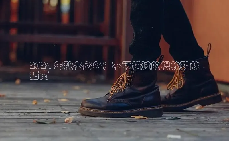 米兰体育全站app官网每日互动2024 年秋冬必备：不可错过的爆款鞋款
指南