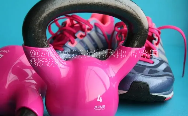 米兰app官方正版官网巴美列捷福2024年爆款女童鞋带鞋：时尚与
舒适并存