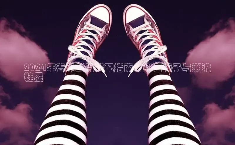 米兰app官网下载最新版光魔科技2024年春季时尚搭配指南：必备裤子与潮流
鞋履