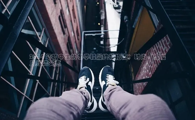 米兰体育彩票神思电子2024 年初中生的冬季鞋履终极指南：时尚、温暖
且经济实惠