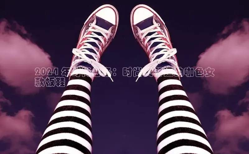 米兰·全站APP登录入口百度智能云2024 年时尚必备：时尚又舒适的咖色女
款板鞋