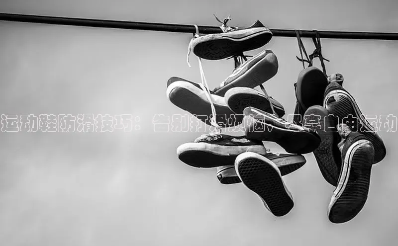 米兰全站登录入口百度游戏运动鞋防滑技巧：告别打滑烦恼，尽享自由运动