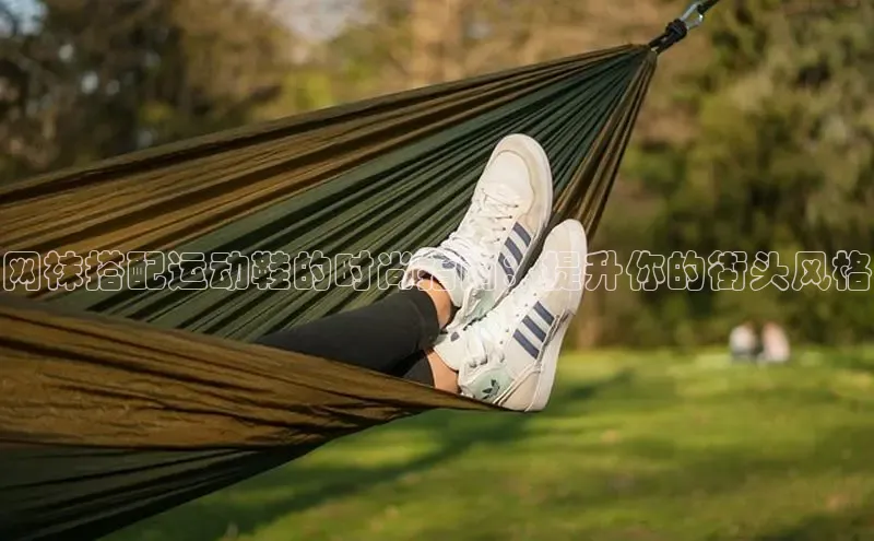 米兰·全站app登录app梯哥哥科技网袜搭配运动鞋的时尚指南：提升你的街头风格