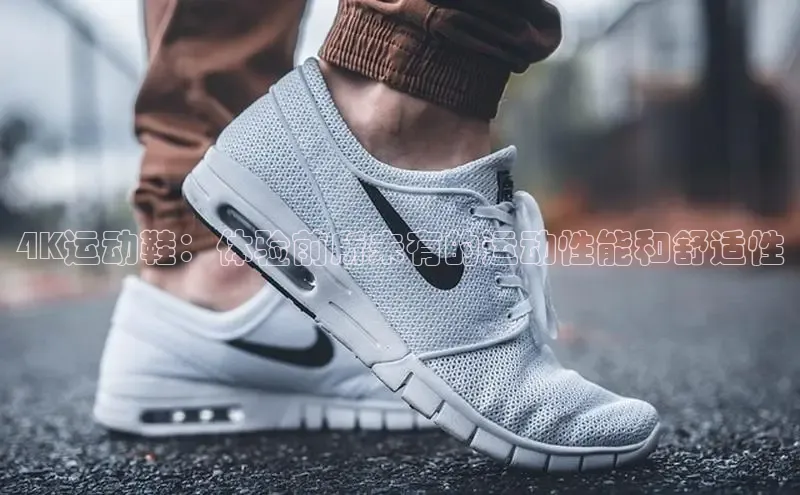 米兰体育下载地址百度搜索资源平台4K运动鞋：体验前所未有的运动性能和舒适性