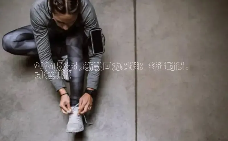 米兰app最新版本下载携程2024 秋季最新款回力男鞋：舒适时尚，
引领潮流