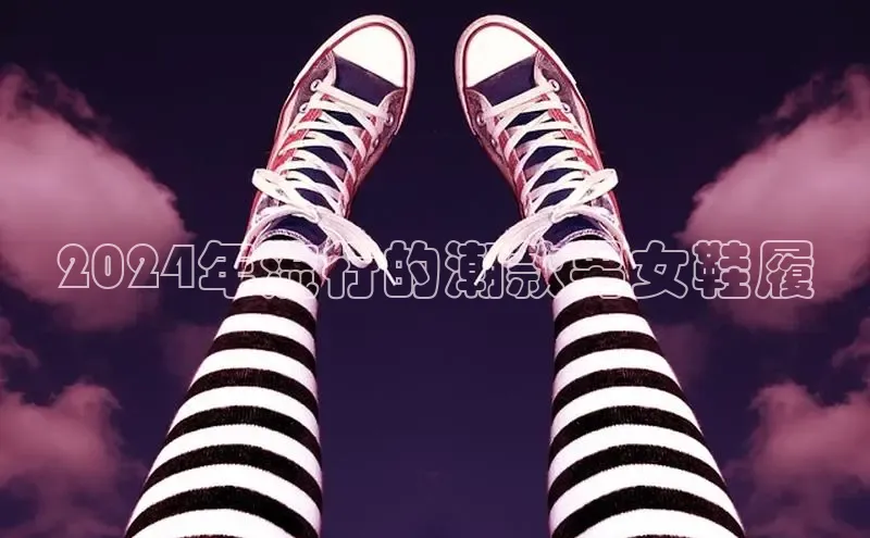 米兰体育官方APP下载百度健康2024年流行的潮款男女鞋履