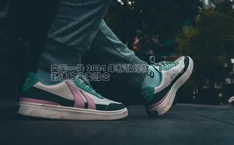 米兰app官方入口下载中文在线空军一号 2024 年新款爆款：时尚与
舒适的完美融合