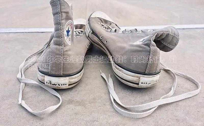 米兰体育下载地址美团2024 年学生爆款男士运动鞋：时尚舒适，引
领潮流