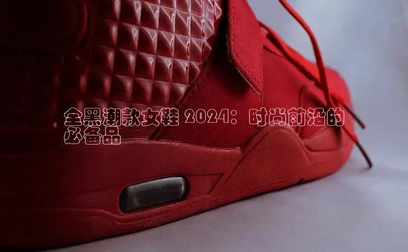 米兰体育全站app官网百度智能门户全黑潮款女鞋 2024：时尚前沿的
必备品