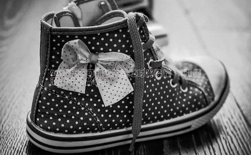 米兰体育全站百度人工翻译2024年不可错过的网红时尚鞋履 – 引领
潮流的必备单品