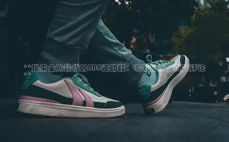 米兰体育全站app官网每日互动**搜索全网最优的BBB运动鞋：专家推荐、真实评论
**