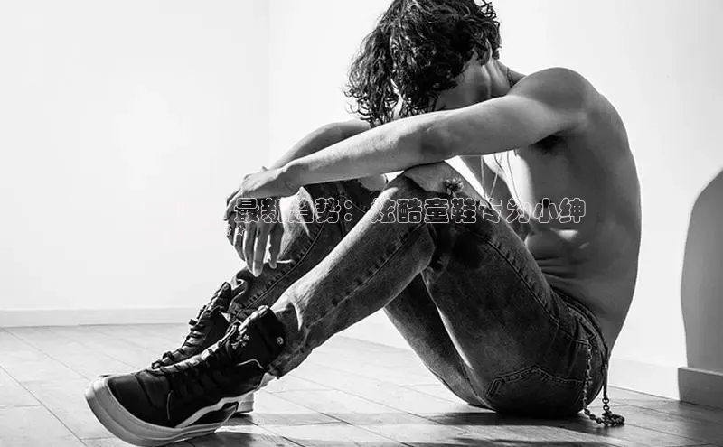 米兰网页版在线登录百度游戏开放平台**2024 最新趋势：炫酷童鞋专为小绅
士打造**