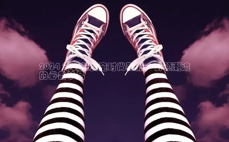 米兰体育58同城2024 年韩版女童时尚鞋履：引领潮流
的必备单品