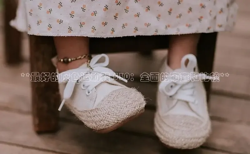 米兰体育官方APP下载百度健康**最好的灰色运动鞋 530：全面的审查和比较**