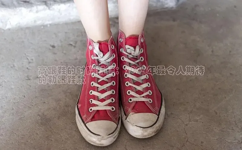 米兰·体育官方网站彩讯股份高跟鞋的时尚新篇：2024年最令人期待
的勒跟鞋款