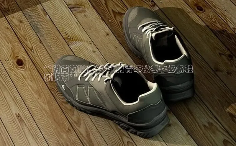 米兰·全站APP登录入口百度众测**时尚前瞻：2024 男青年秋冬季必备鞋
履指南**