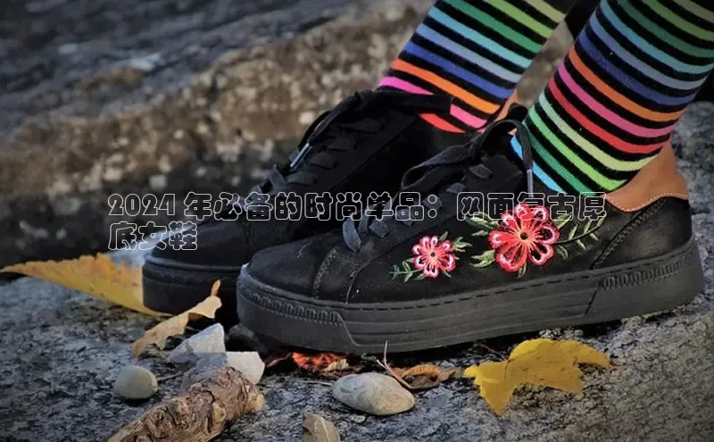 米兰官网首页登录入口百度网盘2024 年必备的时尚单品：网面复古厚
底女鞋