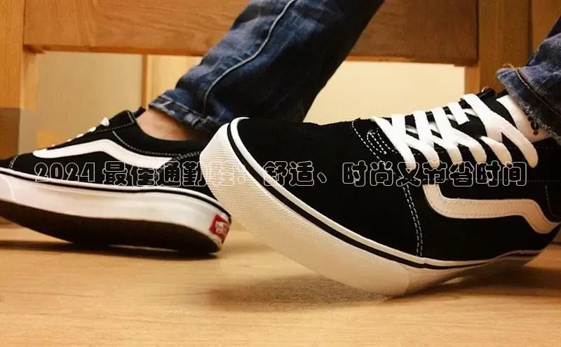 米兰网页版在线登录中海达2024 最佳通勤鞋：舒适、时尚又节省时间