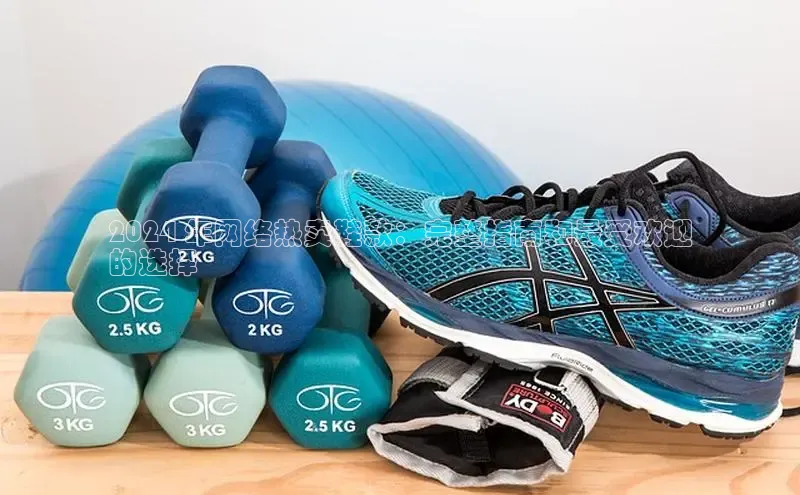 米兰官网首页登录入口哇咔哇咔文化2024 年网络热卖鞋款：完整指南和最受欢迎
的选择