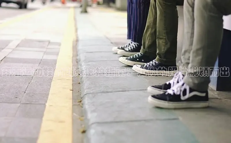 米兰手机版app下载安装华策影视穿着运动鞋的创意摆拍指南：让你的照片脱颖而出