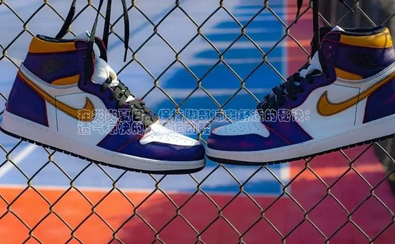 米兰·全站app登录app百度取证在炎炎夏日，保持脚部凉爽舒适的秘诀：
透气凉快的夏季运动鞋