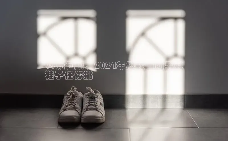 米兰app官网登录字节跳动99元包邮，2024年爆款自助男装
鞋子任你挑