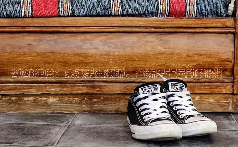 米兰app官方正版官网巴美列捷福2025年度：未来男装潮流，全新男士运动鞋设计