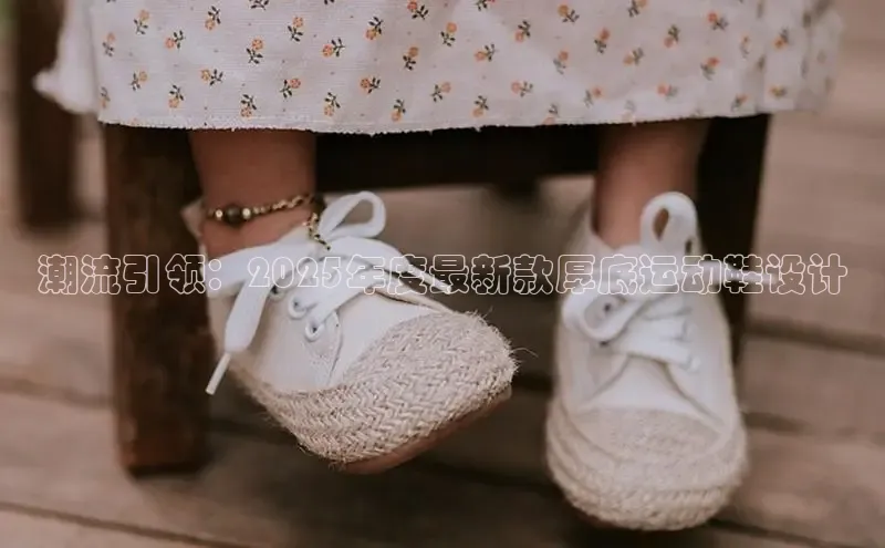 米兰网页版在线登录百度游戏开放平台潮流引领：2025年度最新款厚底运动鞋设计