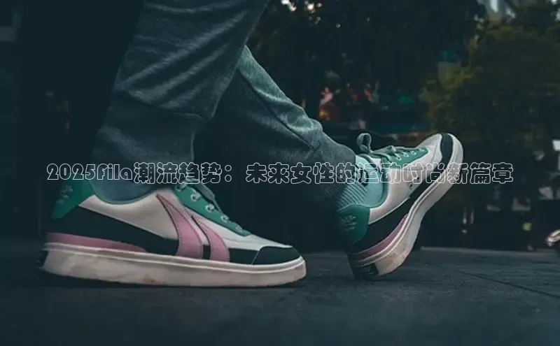 2025Fila潮流趋势：未来女性的运动时尚新篇章