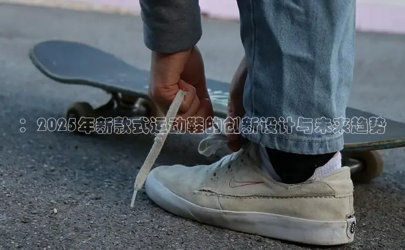 ：2025年新款式运动鞋的创新设计与未来趋势
