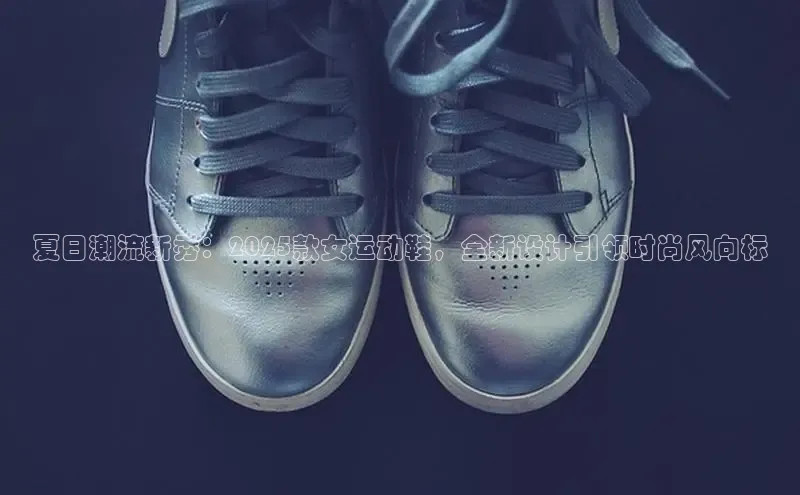 夏日潮流新秀：2025款女运动鞋，全新设计引领时尚风向标