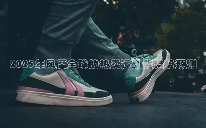 2025年风靡全球的热卖运动鞋趋势预测