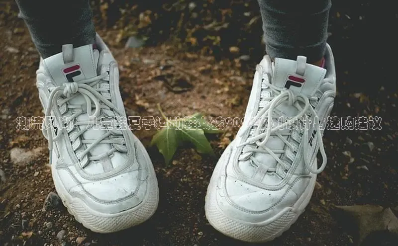 潮流风尚：儿童鞋夏季运动鞋女孩2025系列设计与选购建议