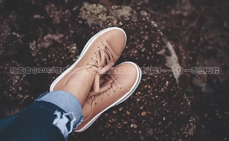 帕克吉尔2025年发布：未来运动趋势的革新设计——新一季豆豆鞋