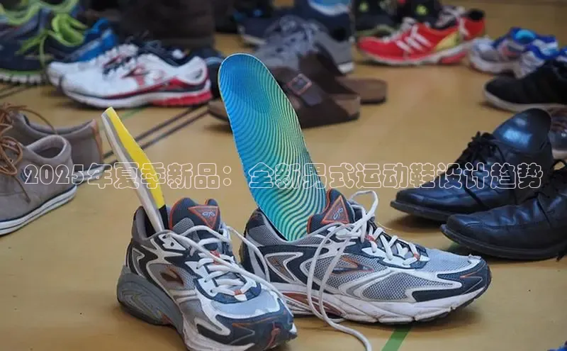 2025年夏季新品：全新男式运动鞋设计趋势