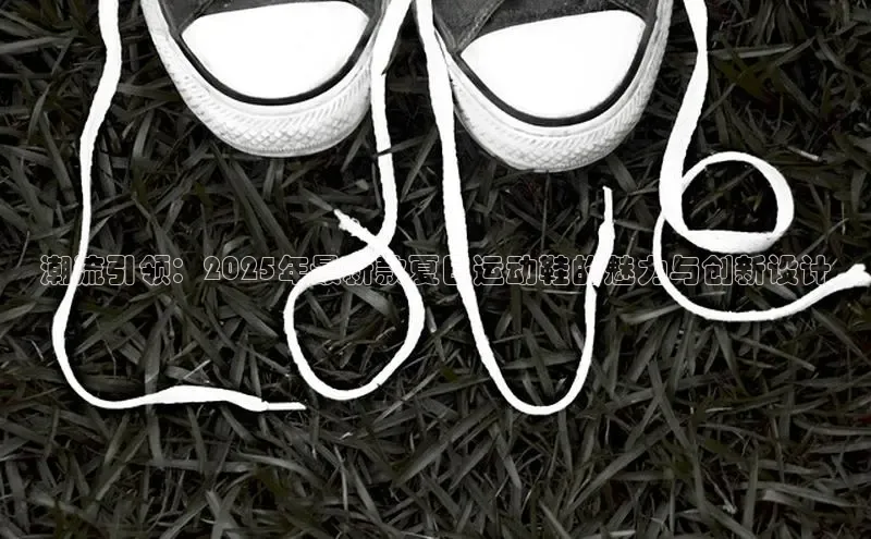 潮流引领：2025年最新款夏日运动鞋的魅力与创新设计