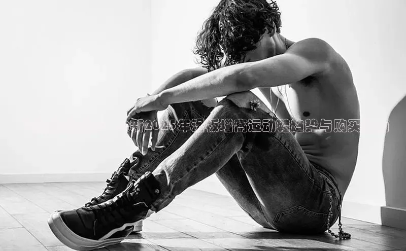 飞跃潮流巅峰：全新2025年滑板增高运动鞋趋势与购买指南