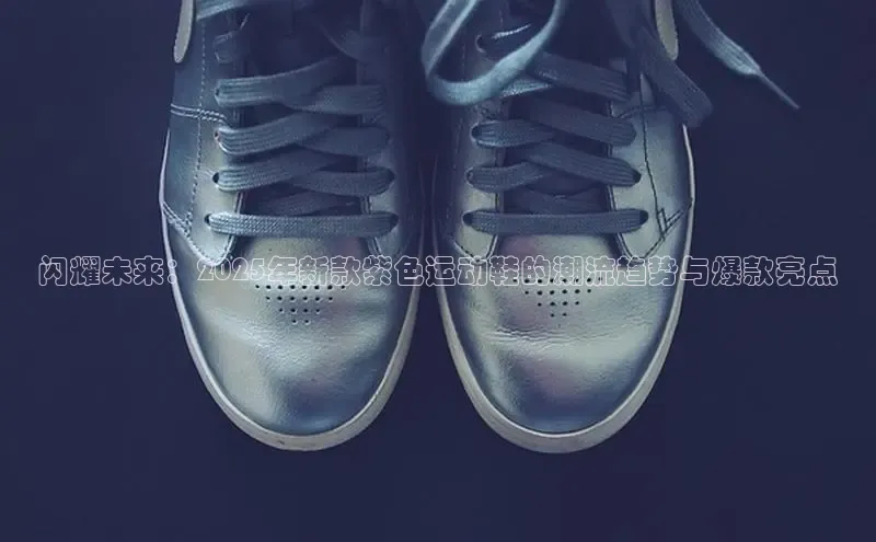 闪耀未来：2025年新款紫色运动鞋的潮流趋势与爆款亮点