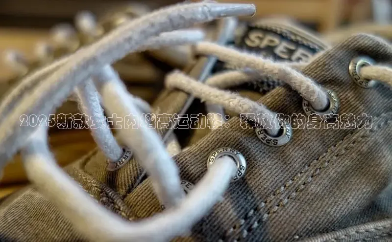 2025新款女士内增高运动鞋：释放你的身高魅力