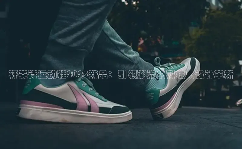 轩美诗运动鞋2025新品：引领潮流的科技与设计革新