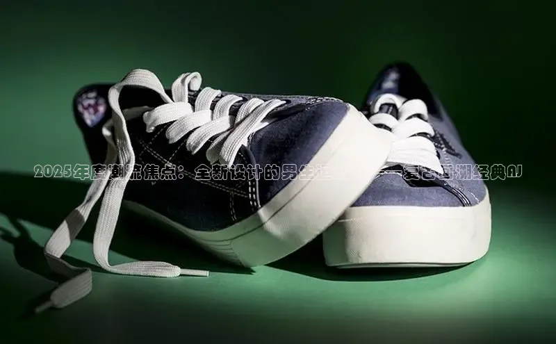 2025年度潮流焦点：全新设计的男生运动鞋——复古回溯经典AJ