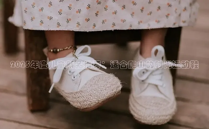2025年度儿童新品推荐：适合爬山的时尚运动鞋