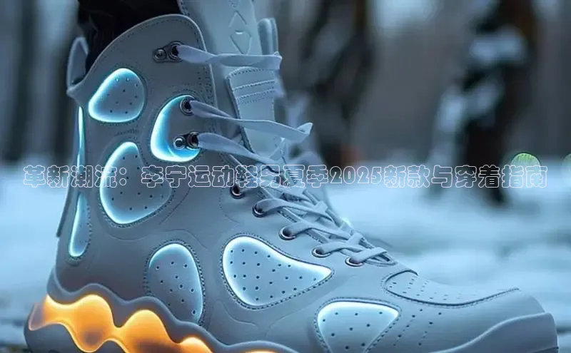 革新潮流：李宁运动鞋男夏季2025新款与穿着指南